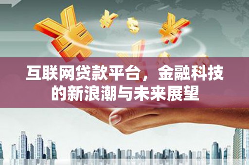 江干互联网贷款平台，金融科技的新浪潮与未来展望