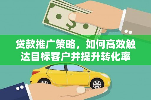 江干贷款推广策略，如何高效触达目标客户并提升转化率