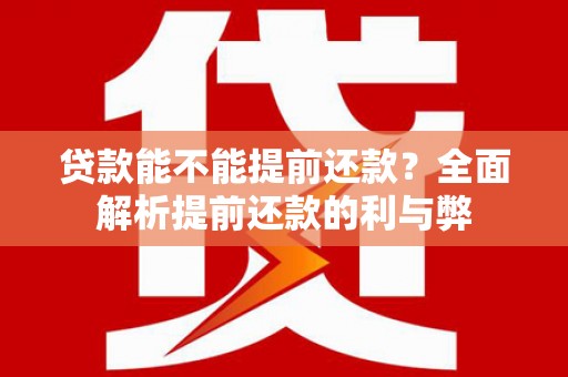 江干贷款能不能提前还款？全面解析提前还款的利与弊