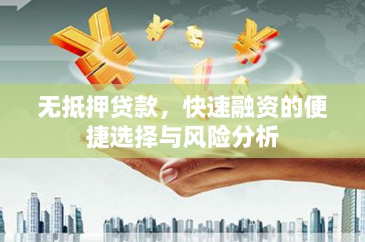 江干无抵押贷款，快速融资的便捷选择与风险分析