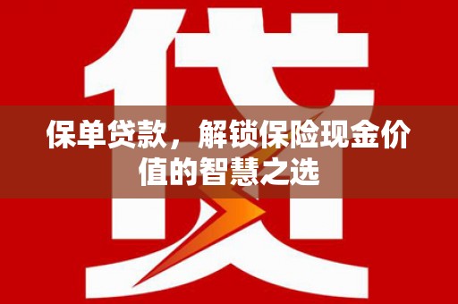 江干保单贷款，解锁保险现金价值的智慧之选