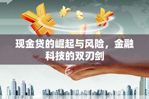 江干现金贷的崛起与风险，金融科技的双刃剑