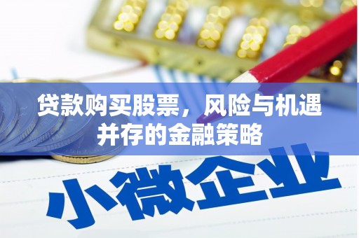 江干贷款购买股票，风险与机遇并存的金融策略