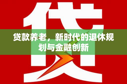 江干贷款养老，新时代的退休规划与金融创新