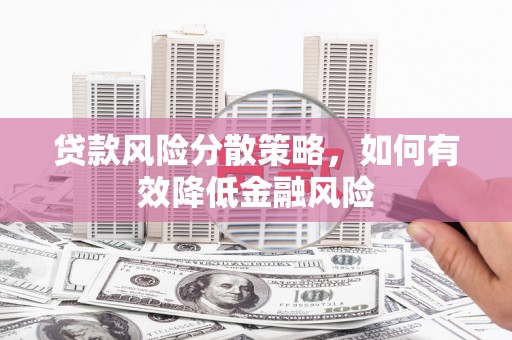 江干贷款风险分散策略，如何有效降低金融风险