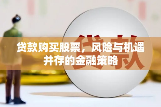 江干贷款购买股票，风险与机遇并存的金融策略