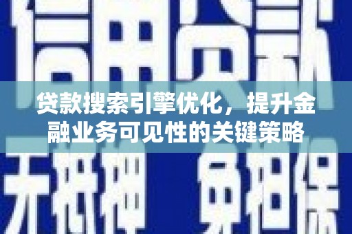江干贷款搜索引擎优化，提升金融业务可见性的关键策略