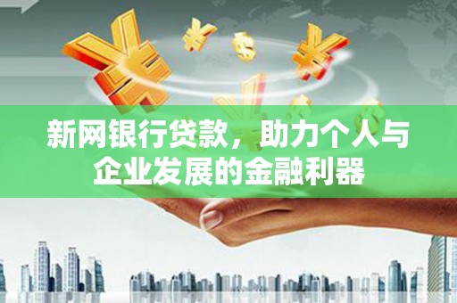 江干新网银行贷款，助力个人与企业发展的金融利器