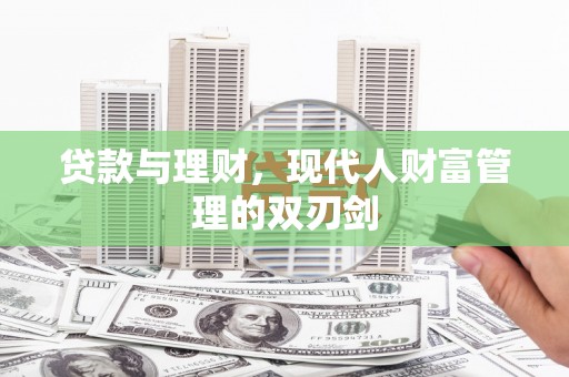 江干贷款与理财，现代人财富管理的双刃剑