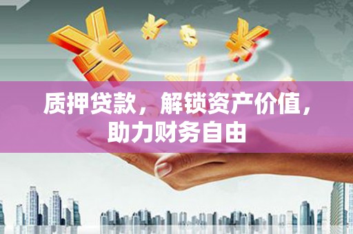 江干质押贷款，解锁资产价值，助力财务自由