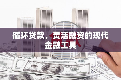 江干循环贷款，灵活融资的现代金融工具