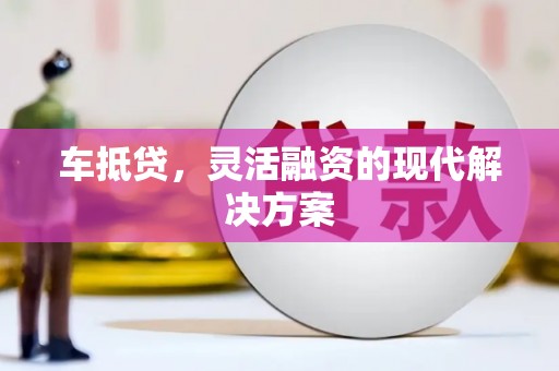 江干车抵贷，灵活融资的现代解决方案