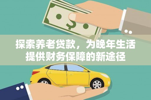 江干探索养老贷款，为晚年生活提供财务保障的新途径