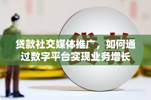 江干贷款社交媒体推广，如何通过数字平台实现业务增长