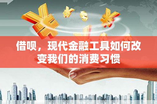 江干借呗，现代金融工具如何改变我们的消费习惯