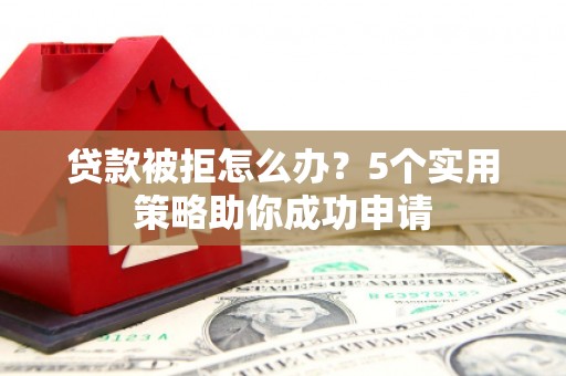 江干贷款被拒怎么办？5个实用策略助你成功申请