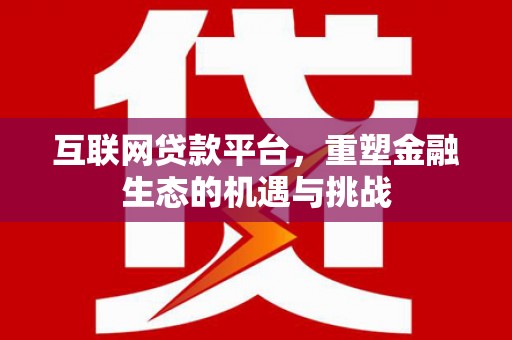 江干互联网贷款平台，重塑金融生态的机遇与挑战