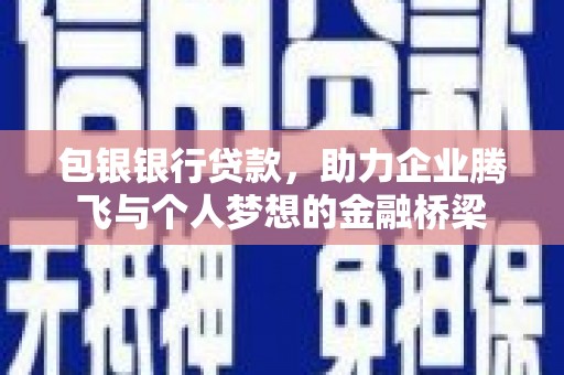 江干包银银行贷款，助力企业腾飞与个人梦想的金融桥梁