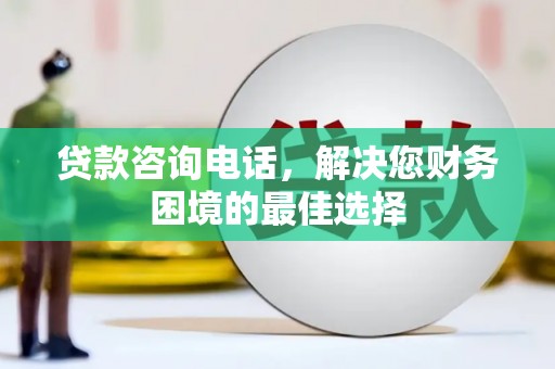 江干贷款咨询电话，解决您财务困境的最佳选择