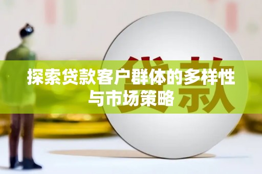 江干探索贷款客户群体的多样性与市场策略