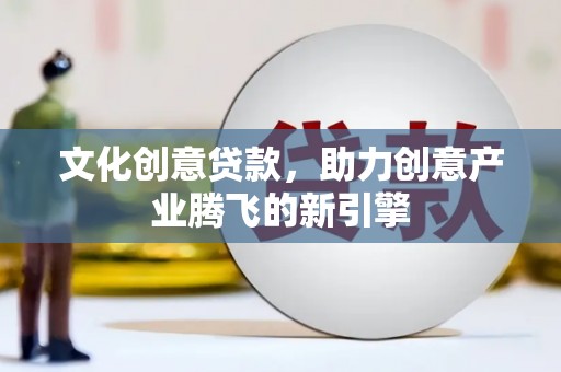 江干文化创意贷款，助力创意产业腾飞的新引擎