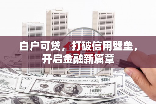 江干白户可贷，打破信用壁垒，开启金融新篇章