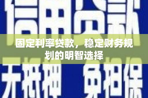 江干固定利率贷款，稳定财务规划的明智选择