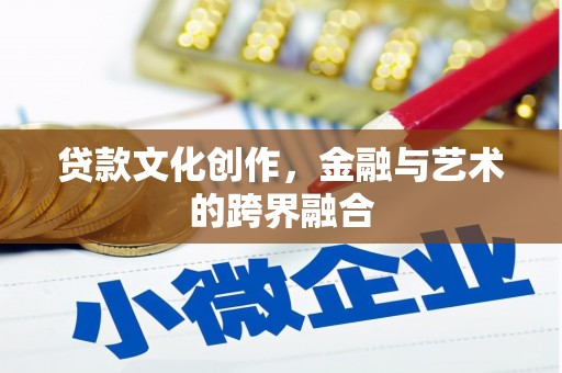 江干贷款文化创作，金融与艺术的跨界融合