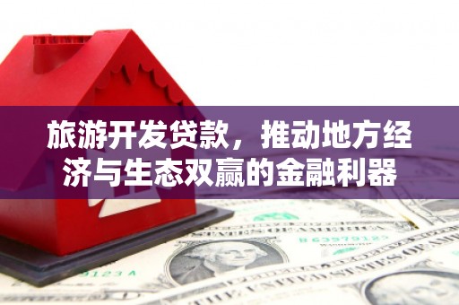 江干旅游开发贷款，推动地方经济与生态双赢的金融利器