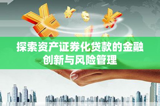 江干探索资产证券化贷款的金融创新与风险管理