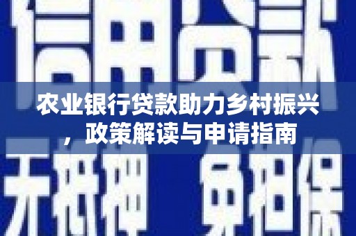 江干农业银行贷款助力乡村振兴，政策解读与申请指南