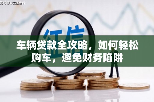 江干车辆贷款全攻略，如何轻松购车，避免财务陷阱