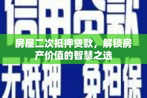江干房屋二次抵押贷款，解锁房产价值的智慧之选