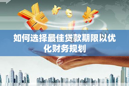 江干如何选择最佳贷款期限以优化财务规划