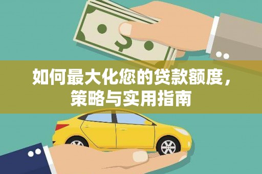 江干如何最大化您的贷款额度，策略与实用指南