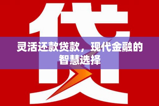 江干灵活还款贷款，现代金融的智慧选择