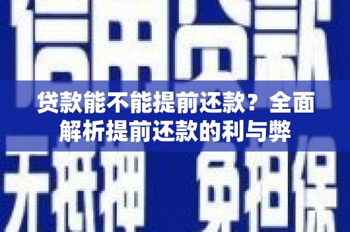 江干贷款能不能提前还款？全面解析提前还款的利与弊