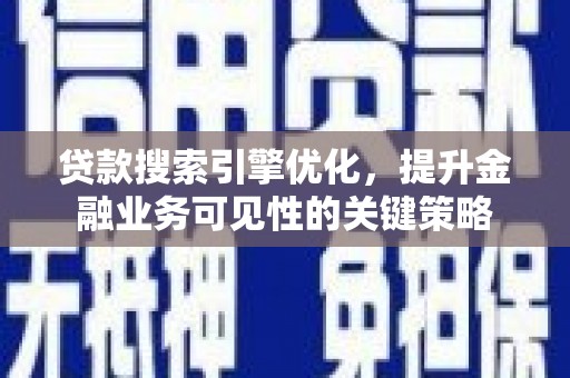 江干贷款搜索引擎优化，提升金融业务可见性的关键策略