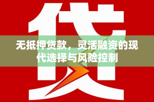 江干无抵押贷款，灵活融资的现代选择与风险控制
