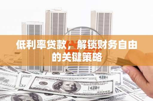 江干低利率贷款，解锁财务自由的关键策略