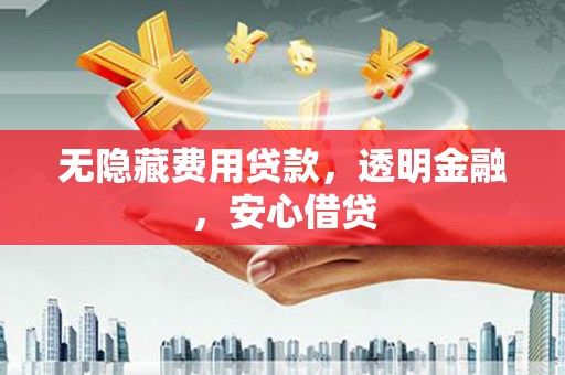 江干无隐藏费用贷款，透明金融，安心借贷