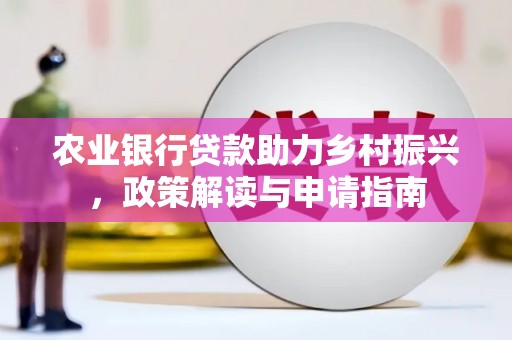 江干农业银行贷款助力乡村振兴，政策解读与申请指南