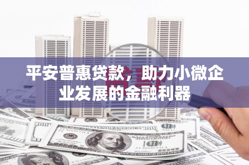 江干平安普惠贷款，助力小微企业发展的金融利器