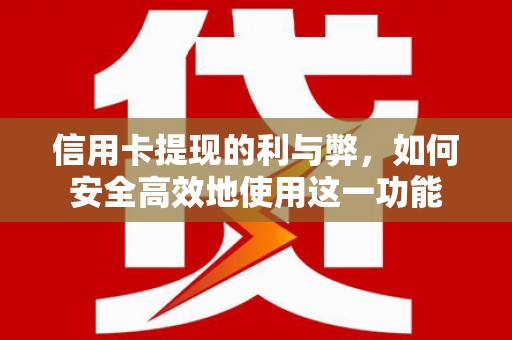 江干信用卡提现的利与弊，如何安全高效地使用这一功能