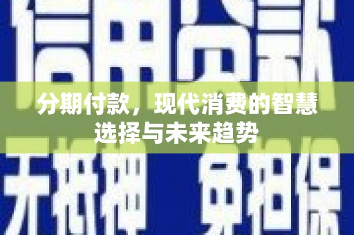 江干分期付款，现代消费的智慧选择与未来趋势