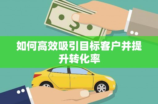 江干如何高效吸引目标客户并提升转化率