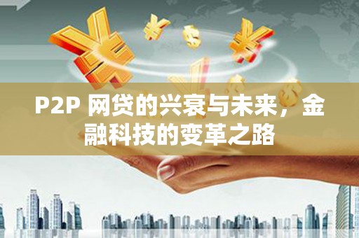 江干P2P 网贷的兴衰与未来，金融科技的变革之路