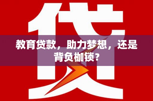 江干教育贷款，助力梦想，还是背负枷锁？