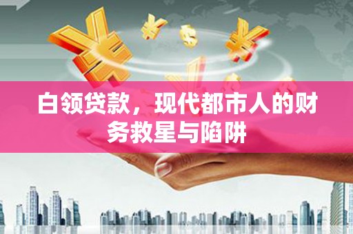 江干白领贷款，现代都市人的财务救星与陷阱