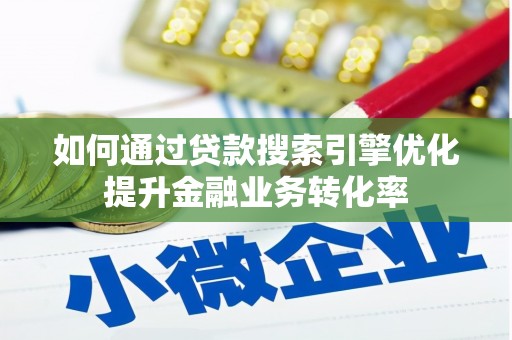 江干如何通过贷款搜索引擎优化提升金融业务转化率